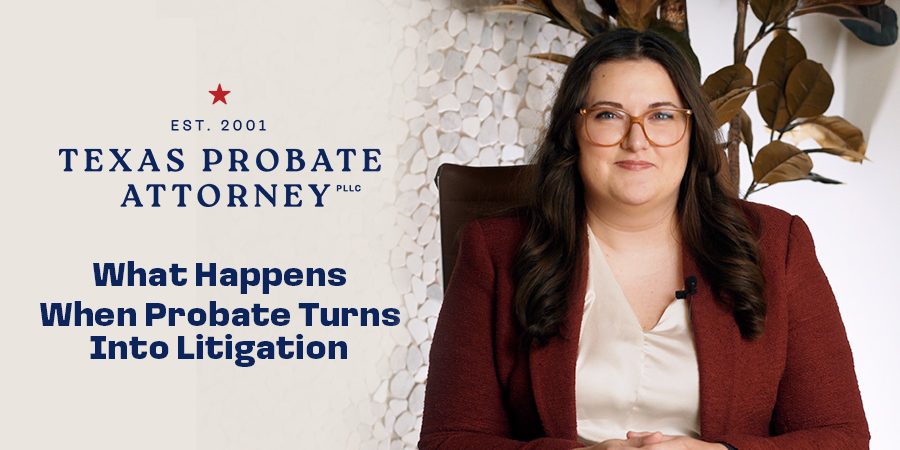What Happens When Probate Turns Into Litigation? (Texas Probate Disputes Explained)